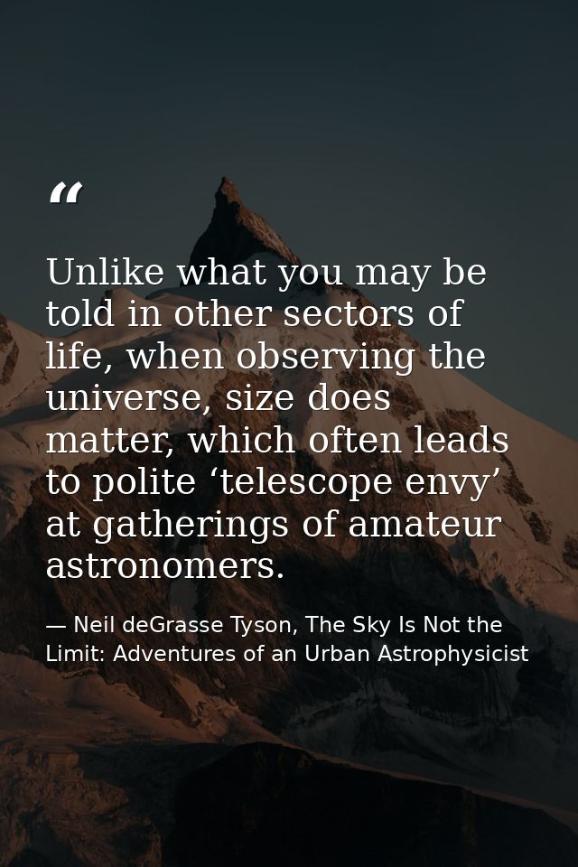 Unlike what you may be told in other sectors of life, when observing the universe, size does matter, which often leads t — Neil deGrasse Tyson, The Sky Is Not the Limit: Adventures of an Urban Astrophysicist