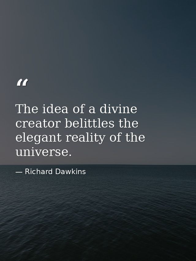 The idea of a divine creator belittles the elegant reality of the universe. — Richard Dawkins