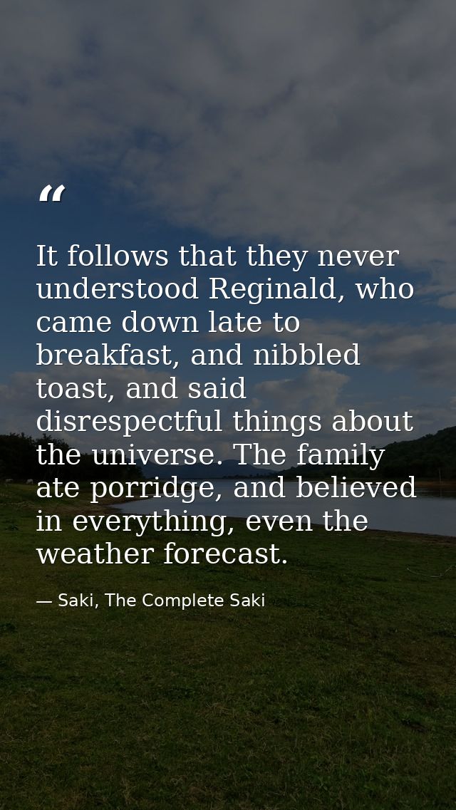 It follows that they never understood Reginald, who came down late to breakfast, and nibbled toast, and said disrespectf — Saki, The Complete Saki