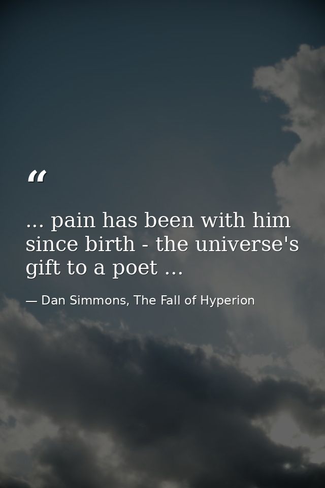 ... pain has been with him since birth - the universe's gift to a poet ... — Dan Simmons, The Fall of Hyperion
