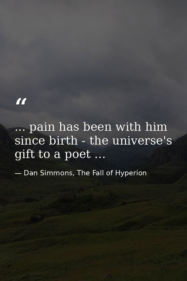 ... pain has been with him since birth - the universe's gift to a poet ... — Dan Simmons, The Fall of Hyperion