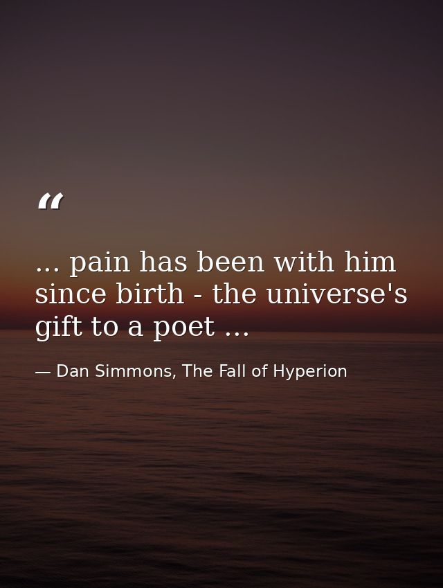 ... pain has been with him since birth - the universe's gift to a poet ... — Dan Simmons, The Fall of Hyperion