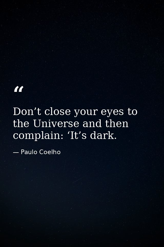 Don’t close your eyes to the Universe and then complain: ‘It’s dark. — Paulo Coelho
