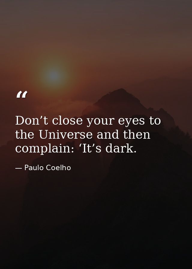 Don’t close your eyes to the Universe and then complain: ‘It’s dark. — Paulo Coelho