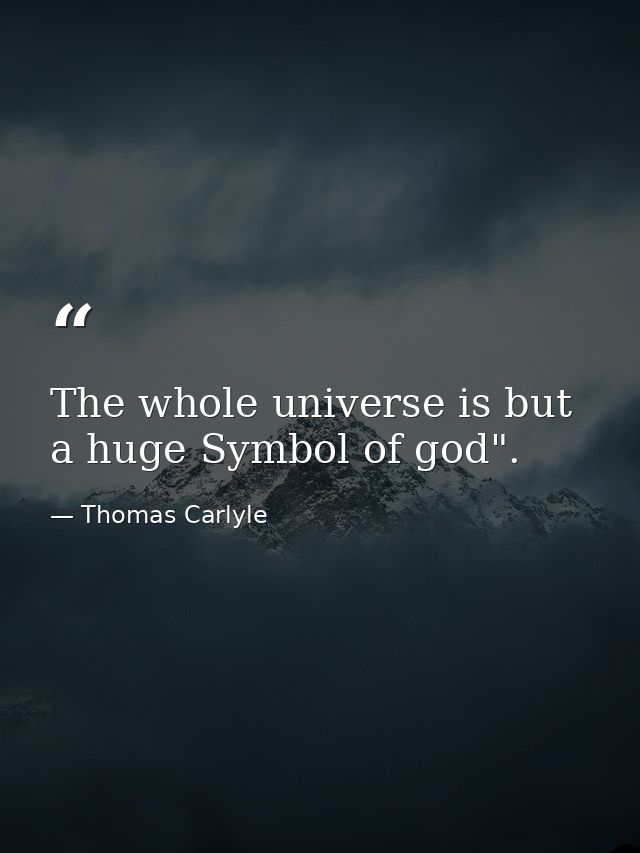 The whole universe is but a huge Symbol of god". — Thomas Carlyle