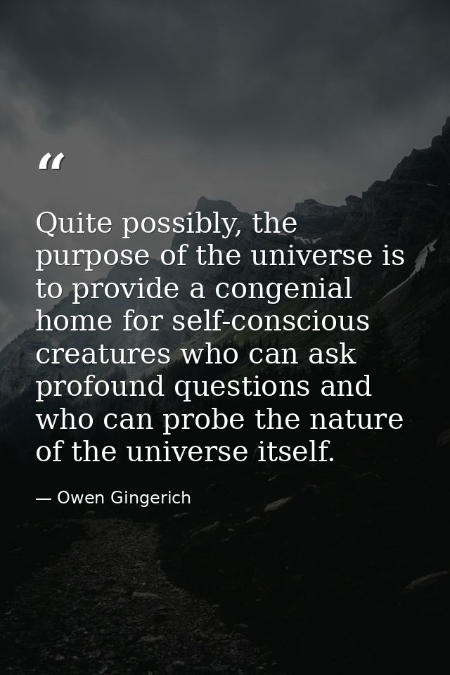 Quite possibly, the purpose of the universe is to provide a congenial home for self-conscious creatures who can ask prof — Owen Gingerich