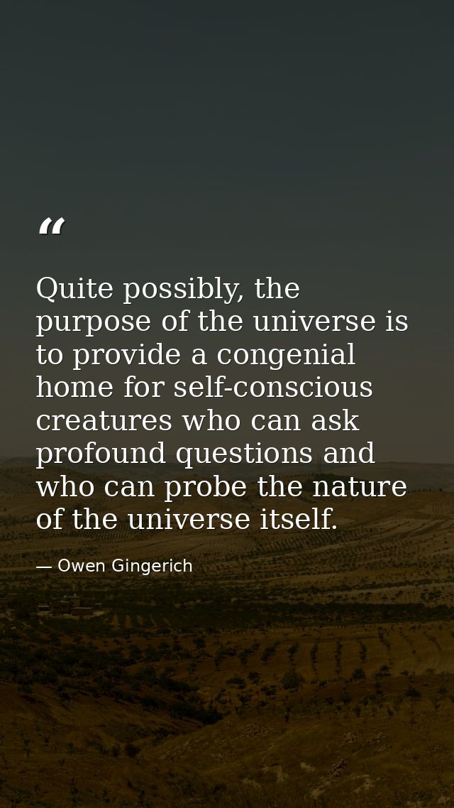 Quite possibly, the purpose of the universe is to provide a congenial home for self-conscious creatures who can ask prof — Owen Gingerich