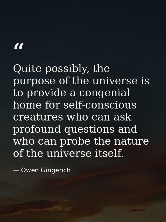 Quite possibly, the purpose of the universe is to provide a congenial home for self-conscious creatures who can ask prof — Owen Gingerich