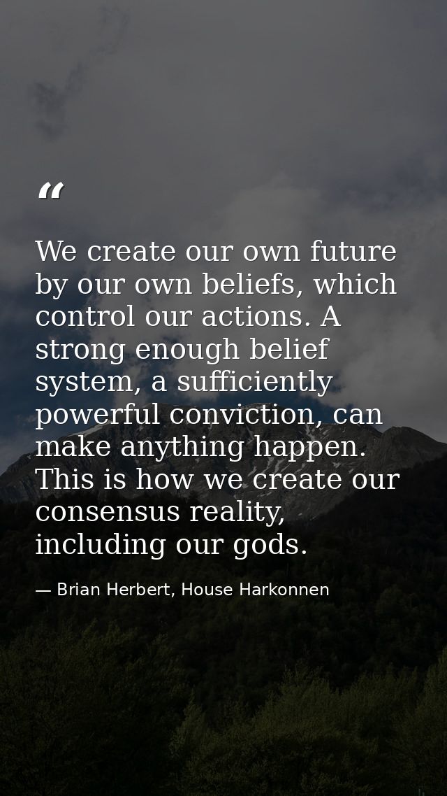 We create our own future by our own beliefs, which control our actions. A strong enough belief system, a sufficiently po — Brian Herbert, House Harkonnen