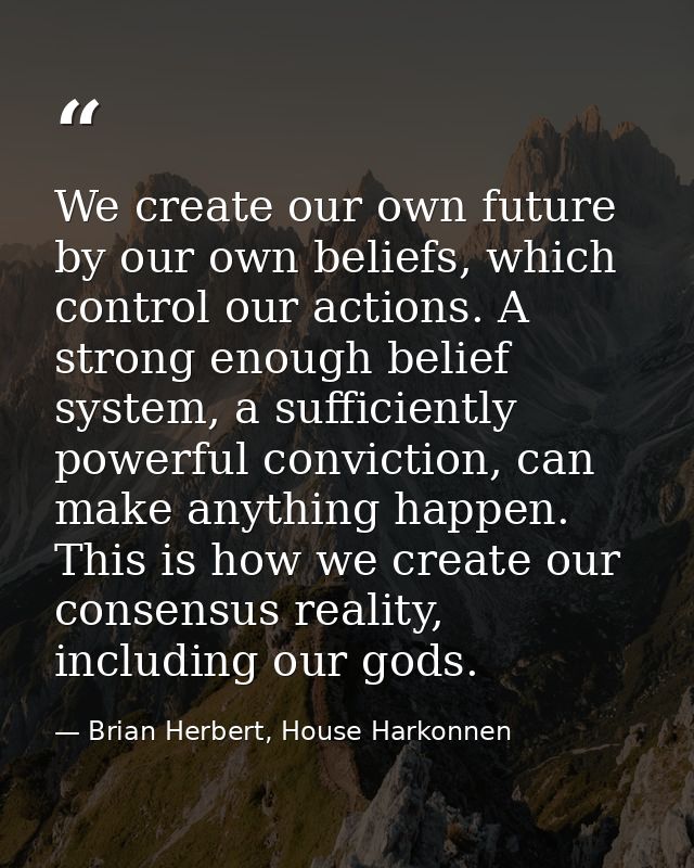We create our own future by our own beliefs, which control our actions. A strong enough belief system, a sufficiently po — Brian Herbert, House Harkonnen
