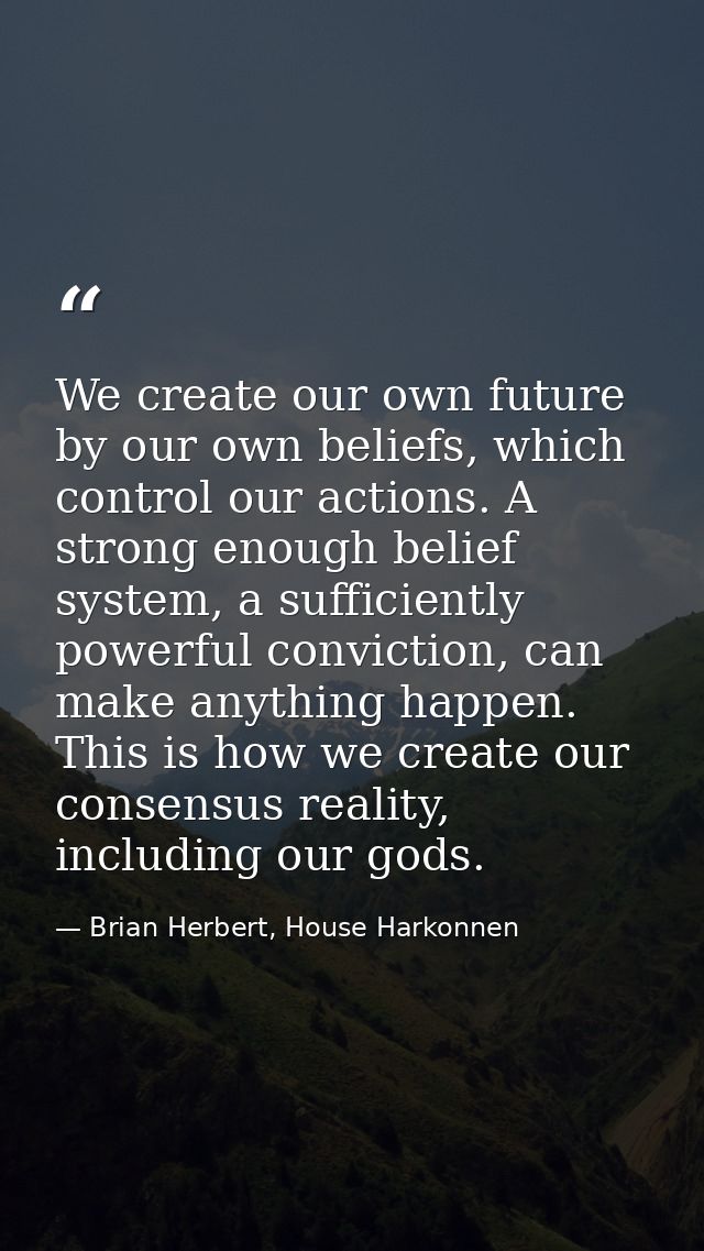 We create our own future by our own beliefs, which control our actions. A strong enough belief system, a sufficiently po — Brian Herbert, House Harkonnen
