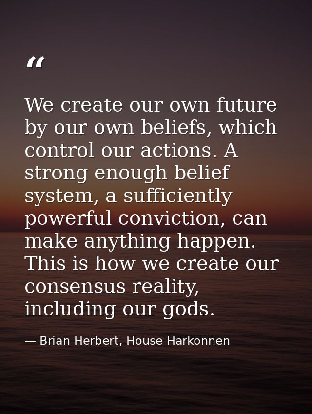 We create our own future by our own beliefs, which control our actions. A strong enough belief system, a sufficiently po — Brian Herbert, House Harkonnen