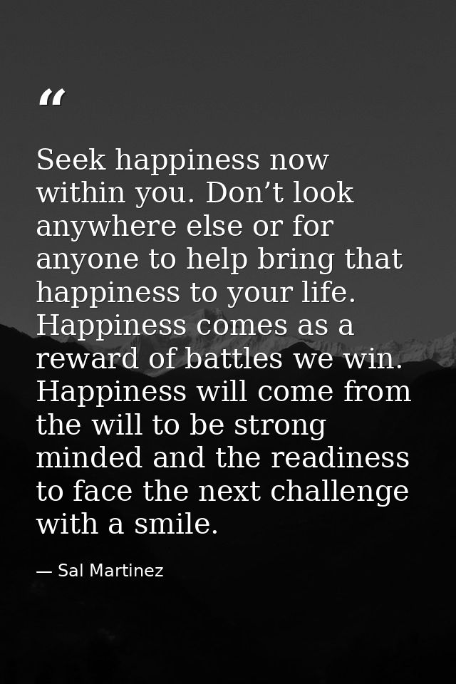 Seek happiness now within you. Don’t look anywhere else or for anyone to help bring that happiness to your life. Happine — Sal Martinez