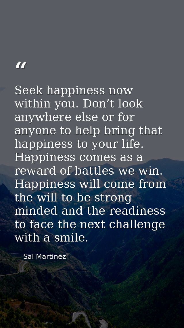 Seek happiness now within you. Don’t look anywhere else or for anyone to help bring that happiness to your life. Happine — Sal Martinez