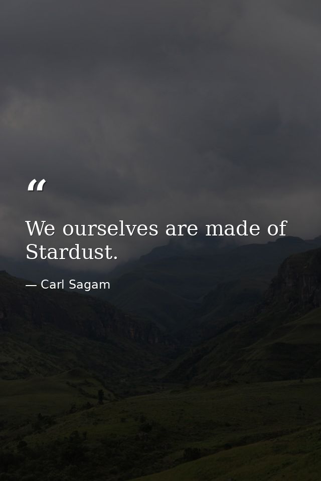 We ourselves are made of Stardust. — Carl Sagam