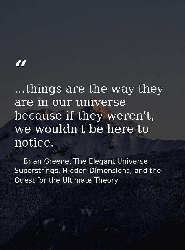 ...things are the way they are in our universe because if they weren't, we wouldn't be here to notice. — Brian Greene, The Elegant Universe: Superstrings, Hidden Dimensions, and the Quest for the Ultimate Theory