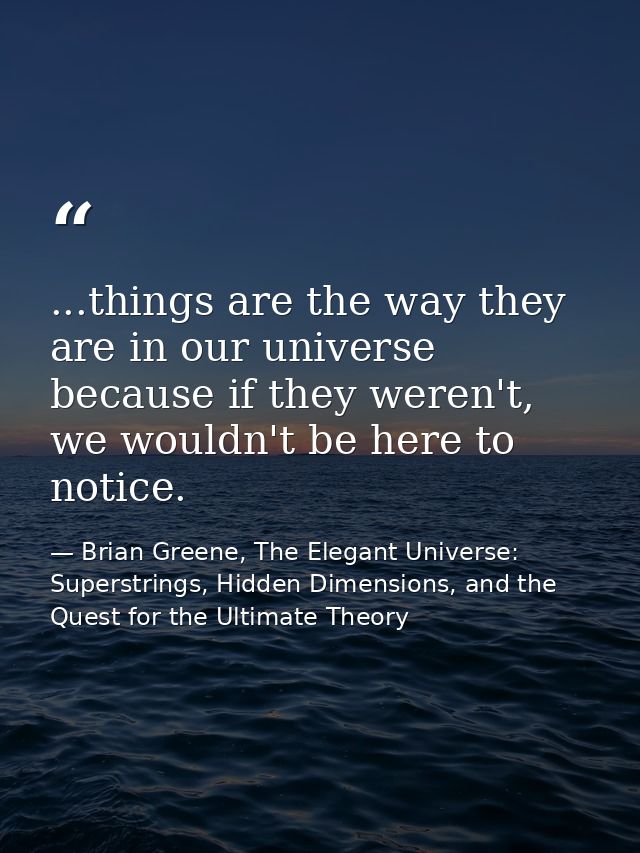 ...things are the way they are in our universe because if they weren't, we wouldn't be here to notice. — Brian Greene, The Elegant Universe: Superstrings, Hidden Dimensions, and the Quest for the Ultimate Theory