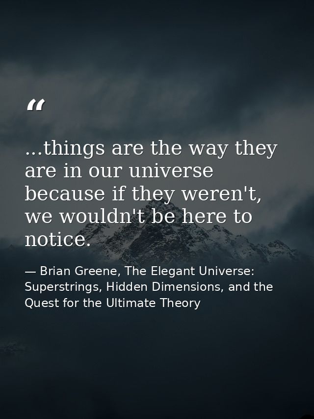 ...things are the way they are in our universe because if they weren't, we wouldn't be here to notice. — Brian Greene, The Elegant Universe: Superstrings, Hidden Dimensions, and the Quest for the Ultimate Theory