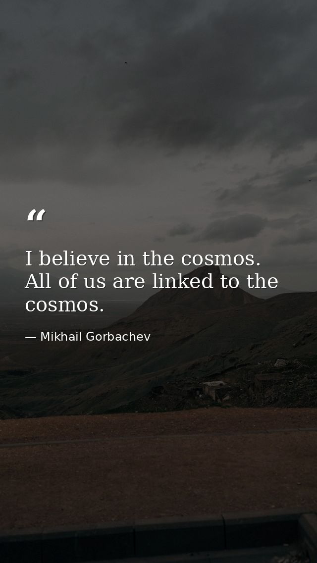 I believe in the cosmos. All of us are linked to the cosmos. — Mikhail Gorbachev