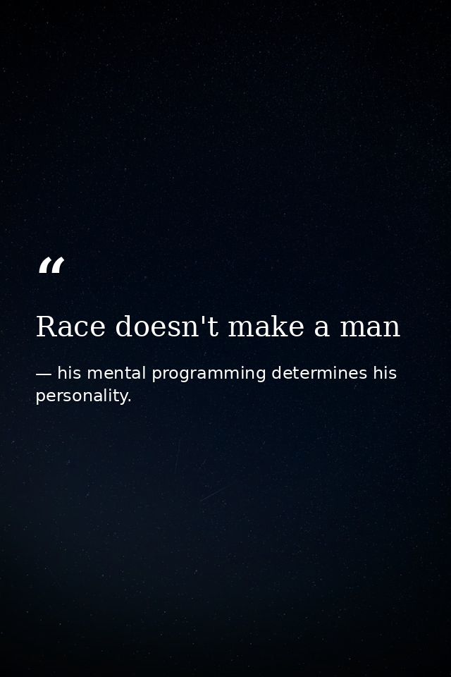 Race doesn't make a man — his mental programming determines his personality.