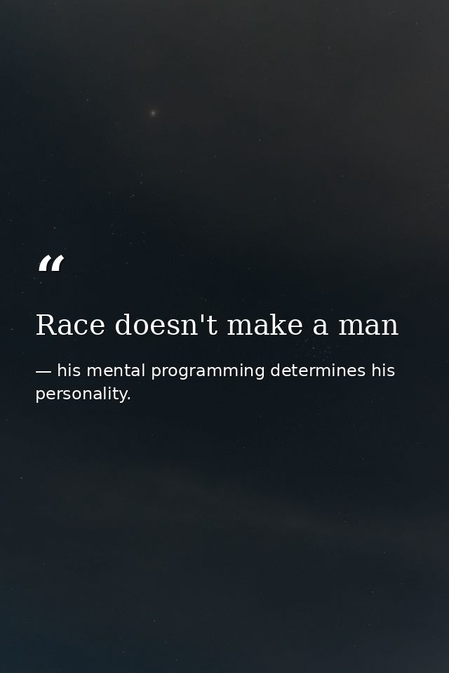 Race doesn't make a man — his mental programming determines his personality.