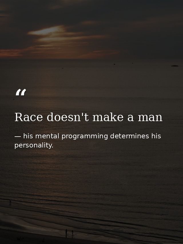 Race doesn't make a man — his mental programming determines his personality.