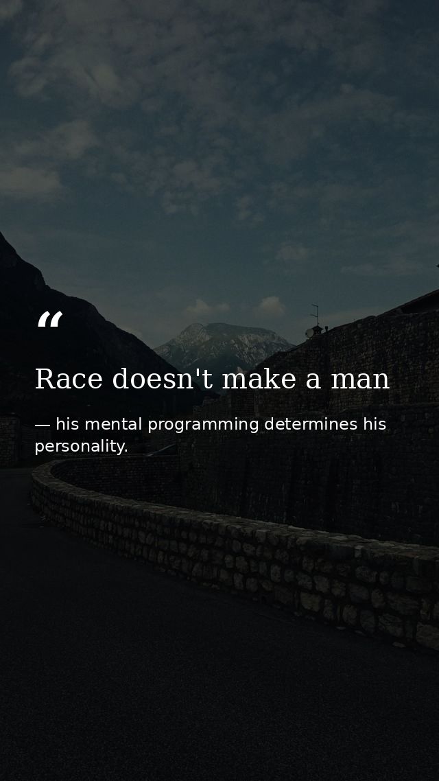 Race doesn't make a man — his mental programming determines his personality.
