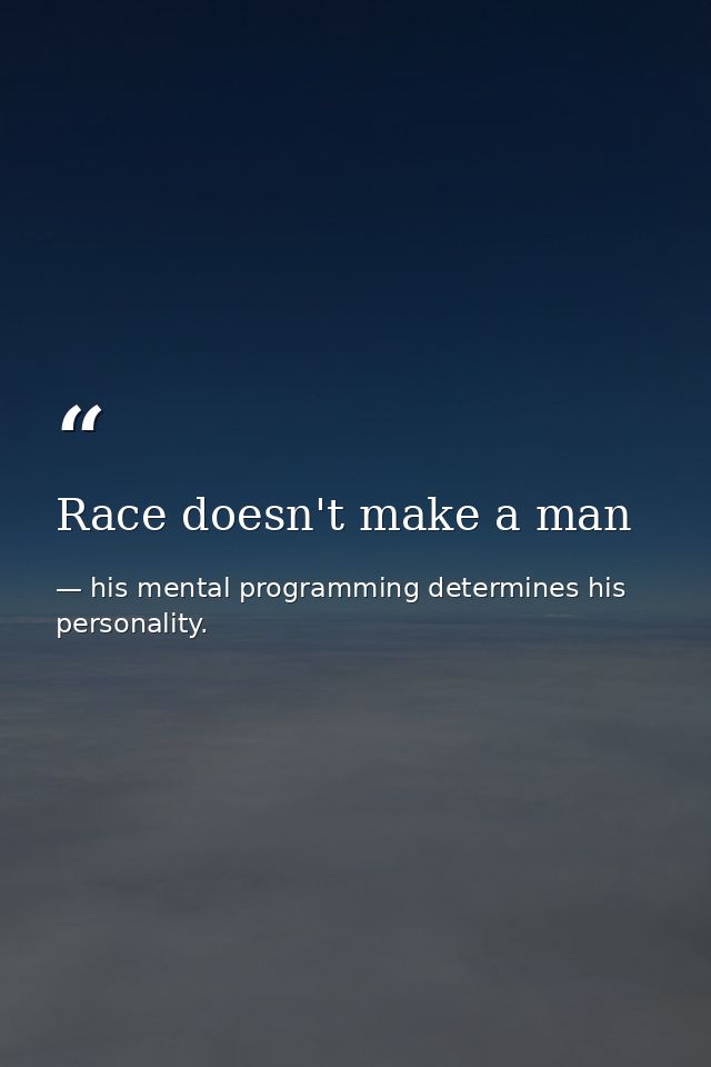 Race doesn't make a man — his mental programming determines his personality.