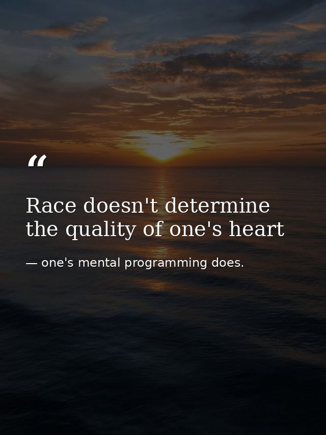 Race doesn't determine the quality of one's heart — one's mental programming does.