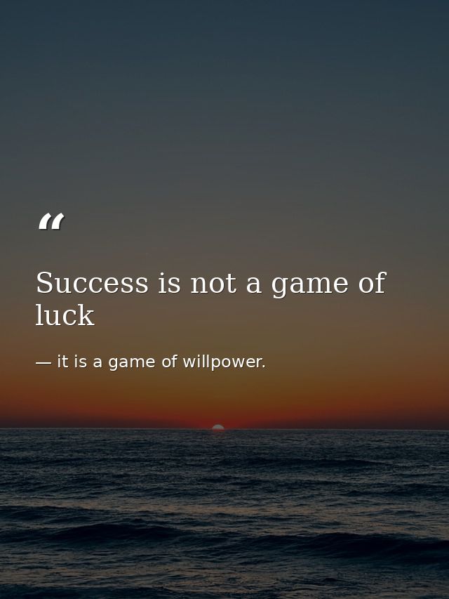 Success is not a game of luck — it is a game of willpower.