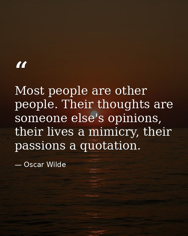 Most people are other people. Their thoughts are someone else's opinions, their lives a mimicry, their passions a quotat — Oscar Wilde