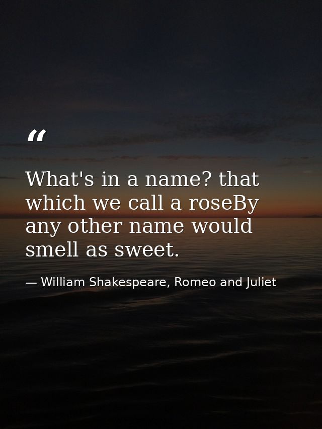 What's in a name? that which we call a roseBy any other name would smell as sweet. — William Shakespeare, Romeo and Juliet