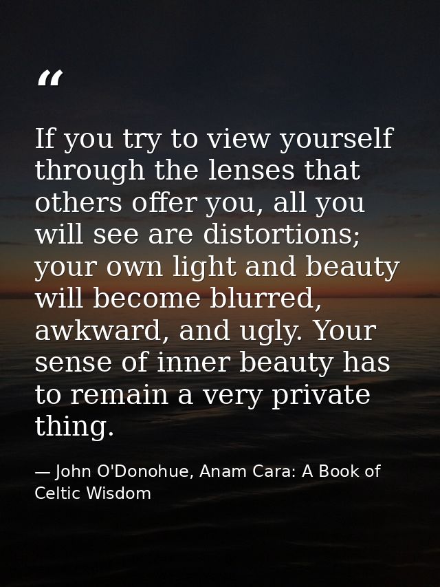 If you try to view yourself through the lenses that others offer you, all you will see are distortions; your own light a — John O'Donohue, Anam Cara: A Book of Celtic Wisdom