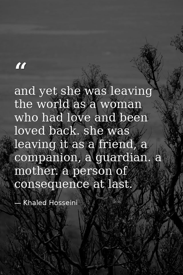 and yet she was leaving the world as a woman who had love and been loved back. she was leaving it as a friend, a compani — Khaled Hosseini