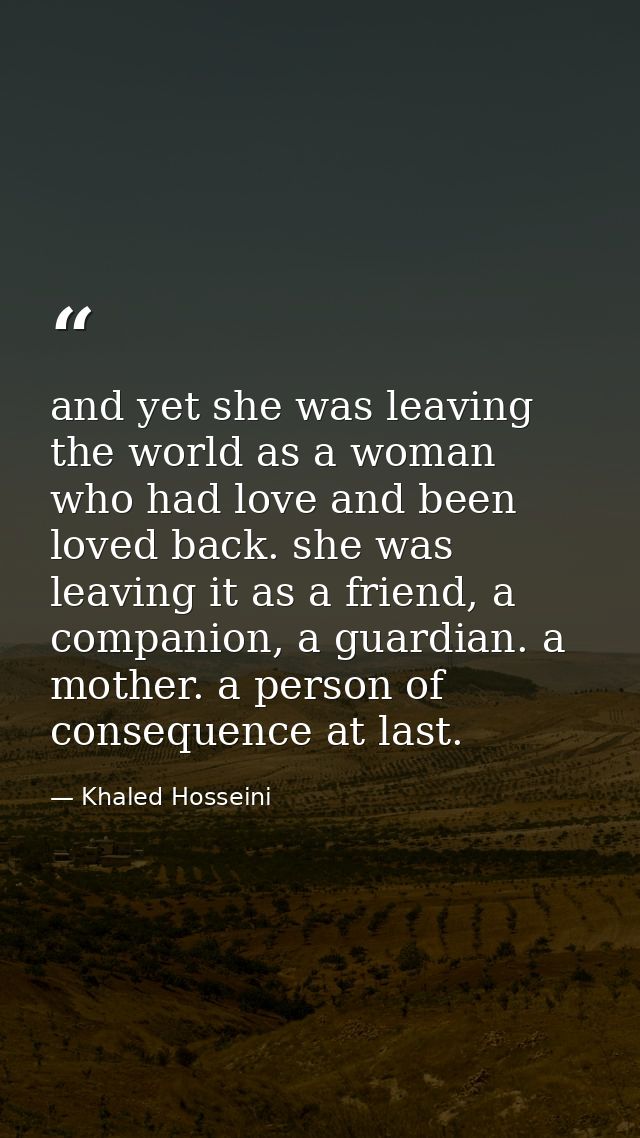 and yet she was leaving the world as a woman who had love and been loved back. she was leaving it as a friend, a compani — Khaled Hosseini