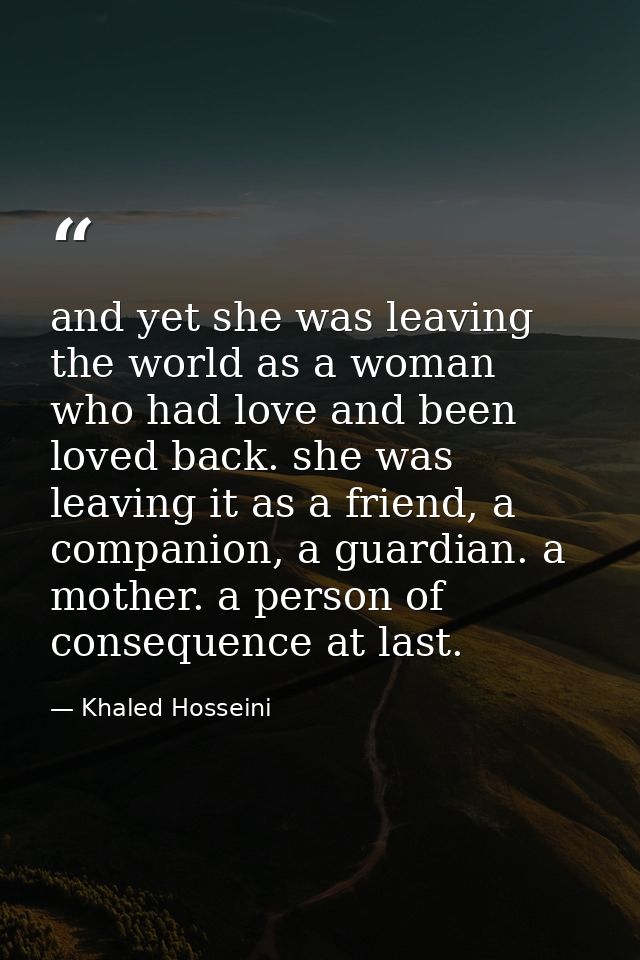 and yet she was leaving the world as a woman who had love and been loved back. she was leaving it as a friend, a compani — Khaled Hosseini