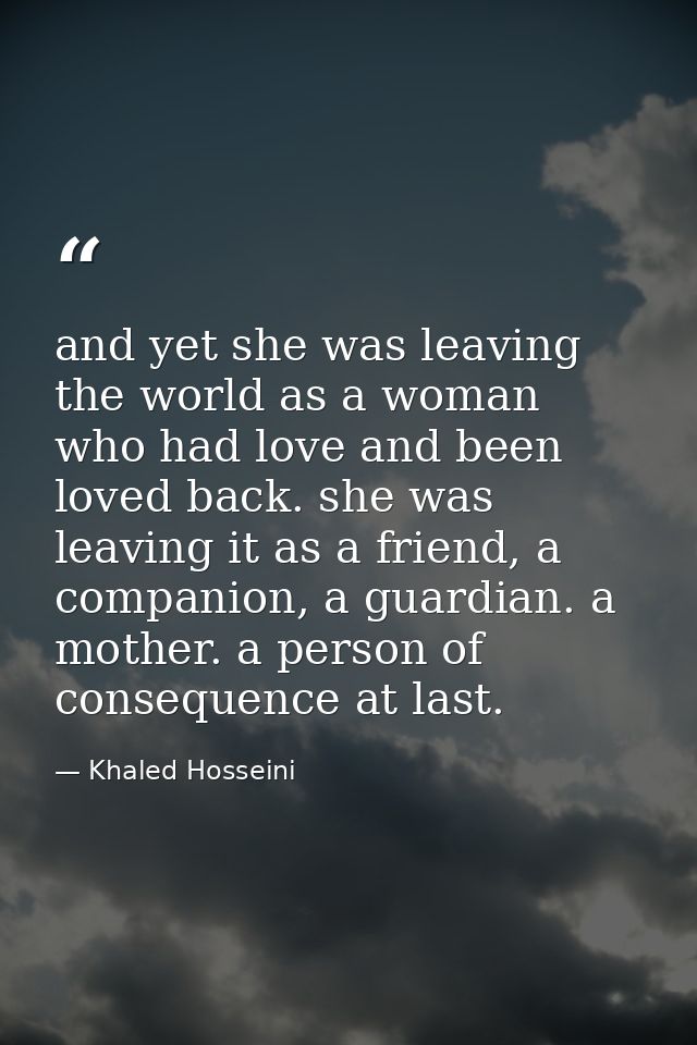 and yet she was leaving the world as a woman who had love and been loved back. she was leaving it as a friend, a compani — Khaled Hosseini