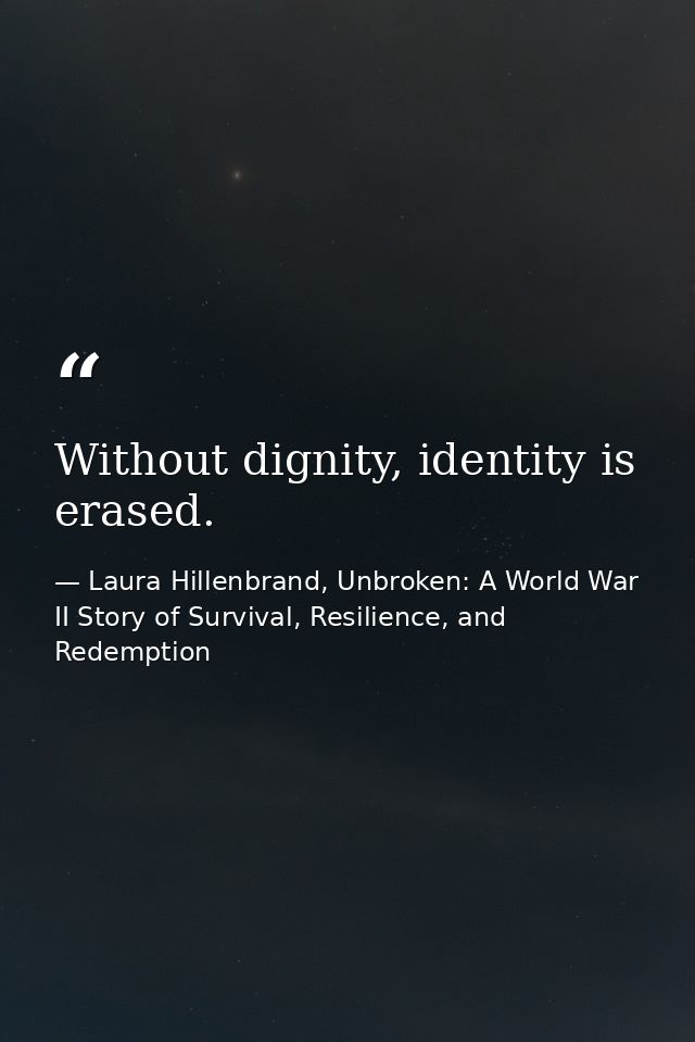 Without dignity, identity is erased. — Laura Hillenbrand, Unbroken: A World War II Story of Survival, Resilience, and Redemption
