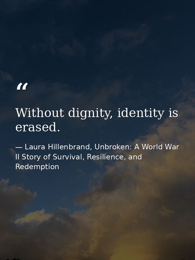 Without dignity, identity is erased. — Laura Hillenbrand, Unbroken: A World War II Story of Survival, Resilience, and Redemption