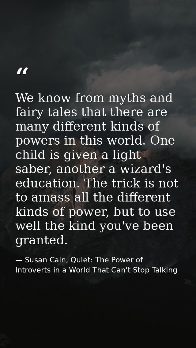 We know from myths and fairy tales that there are many different kinds of powers in this world. One child is given a lig — Susan Cain, Quiet: The Power of Introverts in a World That Can't Stop Talking