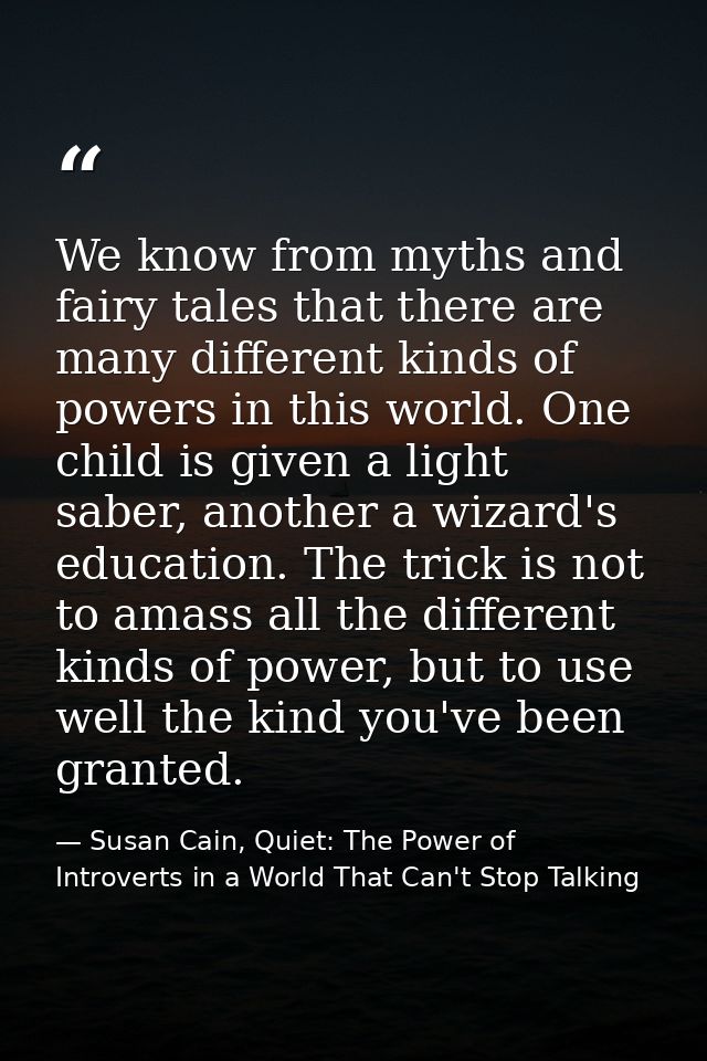 We know from myths and fairy tales that there are many different kinds of powers in this world. One child is given a lig — Susan Cain, Quiet: The Power of Introverts in a World That Can't Stop Talking