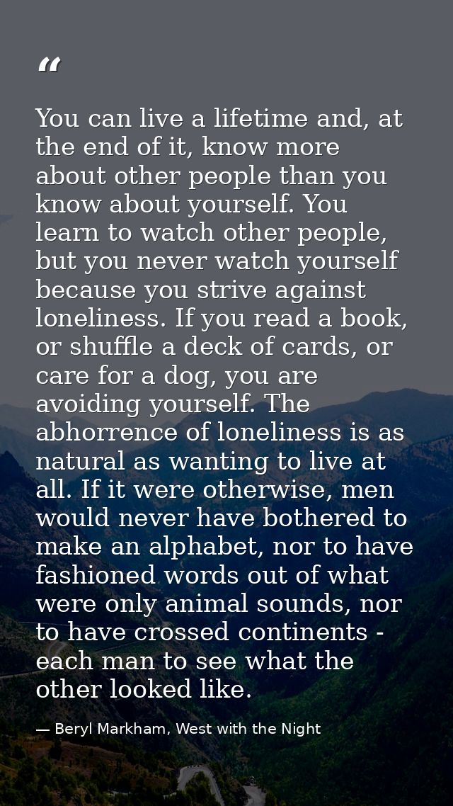You can live a lifetime and, at the end of it, know more about other people than you know about yourself. You learn to w — Beryl Markham, West with the Night