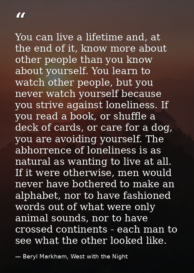 You can live a lifetime and, at the end of it, know more about other people than you know about yourself. You learn to w — Beryl Markham, West with the Night