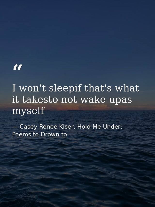 I won't sleepif that's what it takesto not wake upas myself — Casey Renee Kiser, Hold Me Under: Poems to Drown to