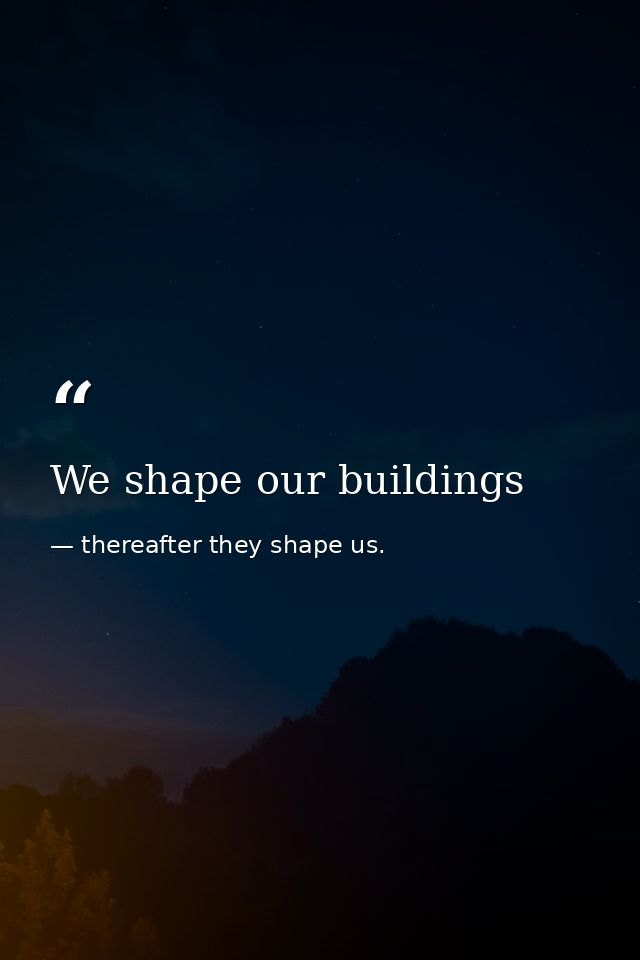 We shape our buildings — thereafter they shape us.
