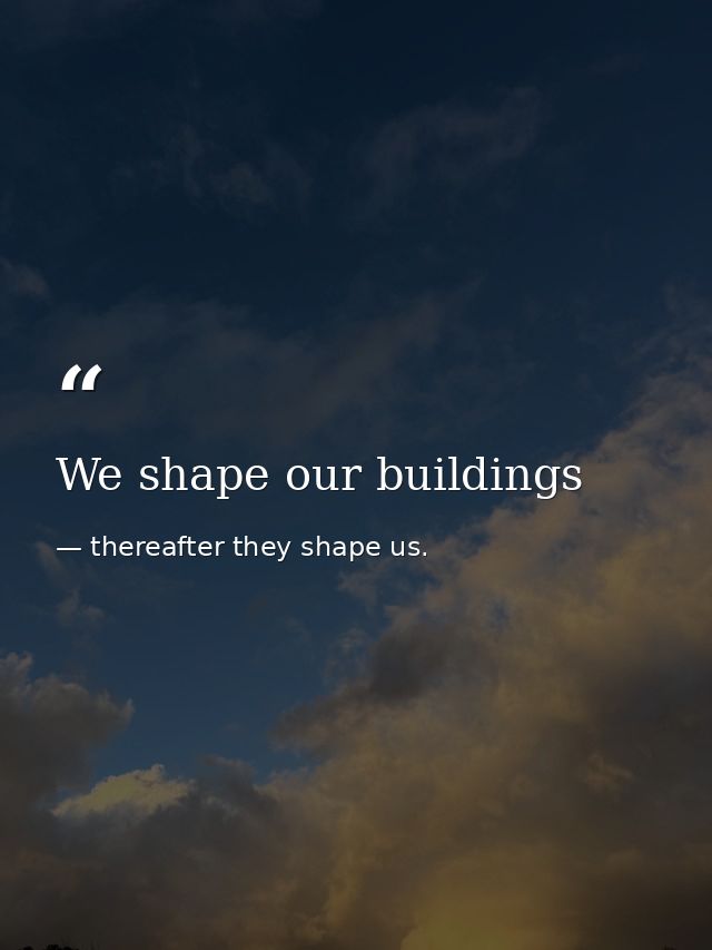 We shape our buildings — thereafter they shape us.