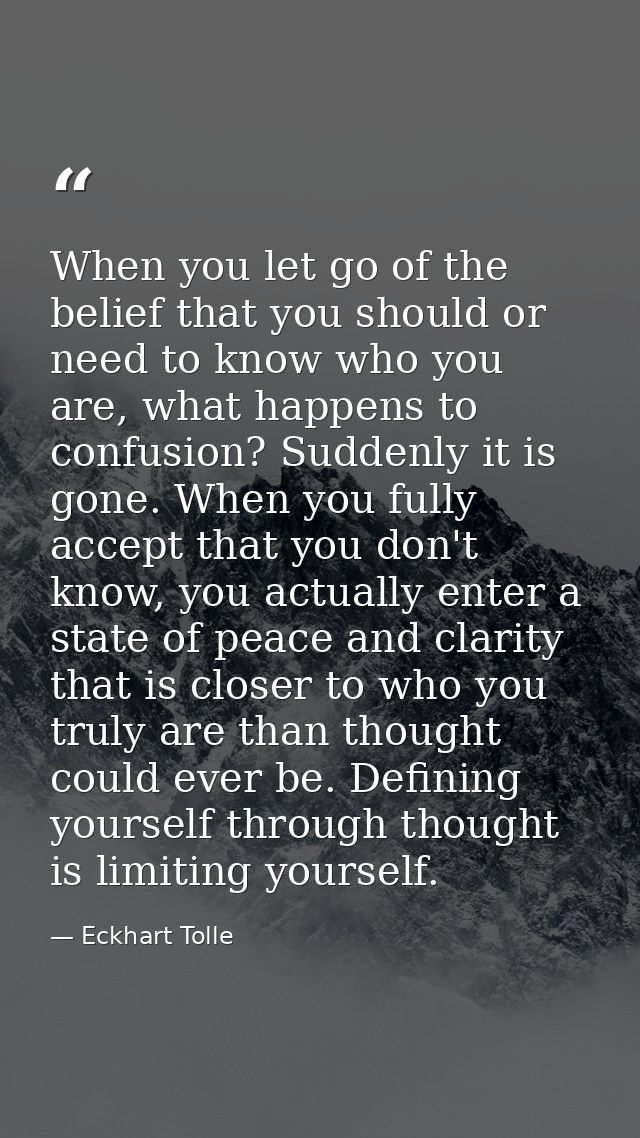 When you let go of the belief that you should or need to know who you are, what happens to confusion? Suddenly it is gon — Eckhart Tolle