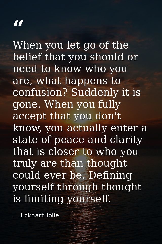 When you let go of the belief that you should or need to know who you are, what happens to confusion? Suddenly it is gon — Eckhart Tolle
