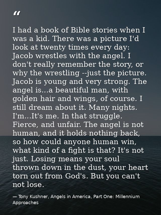 I had a book of Bible stories when I was a kid. There was a picture I'd look at twenty times every day: Jacob wrestles w — Tony Kushner, Angels in America, Part One: Millennium Approaches