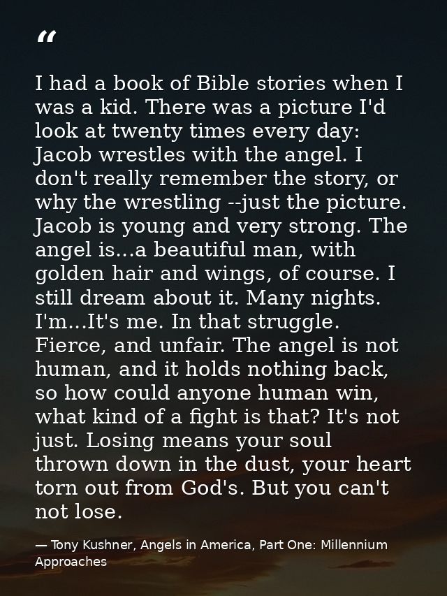 I had a book of Bible stories when I was a kid. There was a picture I'd look at twenty times every day: Jacob wrestles w — Tony Kushner, Angels in America, Part One: Millennium Approaches